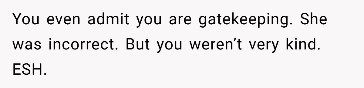 You even admit you are gatekeeping. She was incorrect. But you weren’t very kind. ESH.
