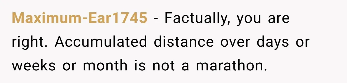 Maximum-Ear1745 − Factually, you are right. Accumulated distance over days or weeks or month is not a marathon.