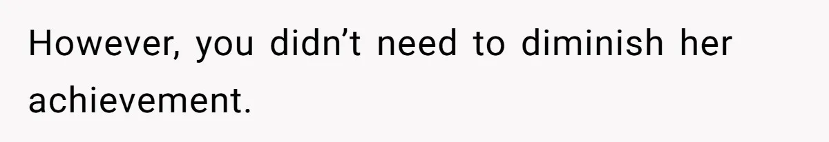 However, you didn’t need to diminish her achievement.