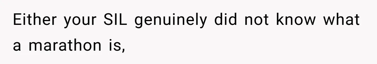 Either your SIL genuinely did not know what a marathon is,