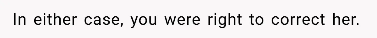 In either case, you were right to correct her.