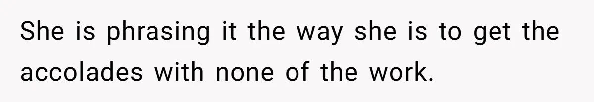 She is phrasing it the way she is to get the accolades with none of the work.