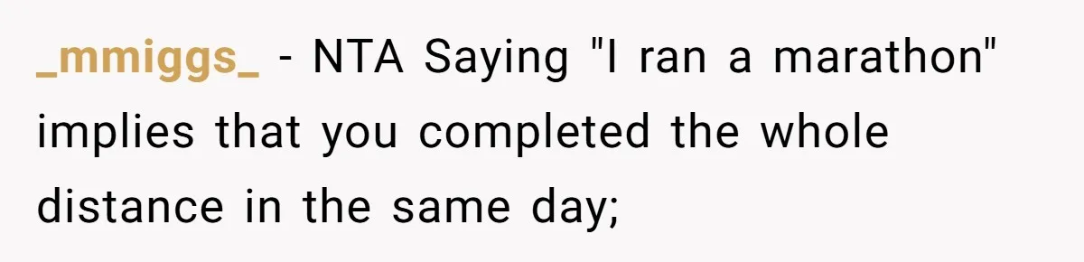 _mmiggs_ − NTA Saying "I ran a marathon" implies that you completed the whole distance in the same day;