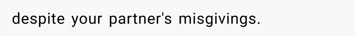 despite your partner's misgivings.