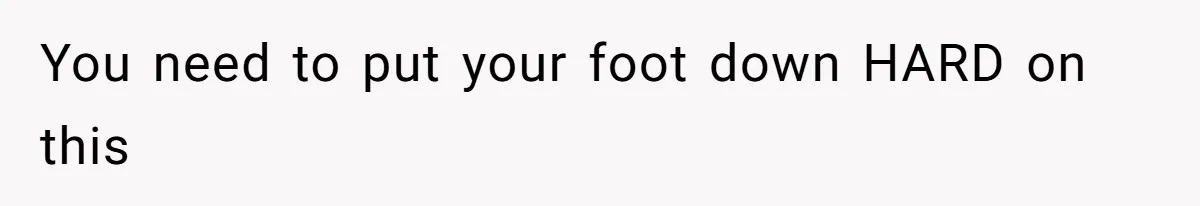 You need to put your foot down HARD on this