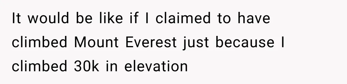 It would be like if I claimed to have climbed Mount Everest just because I climbed 30k in elevation