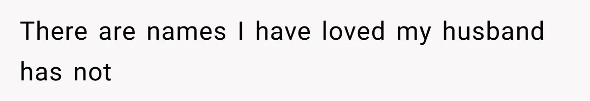 There are names I have loved my husband has not
