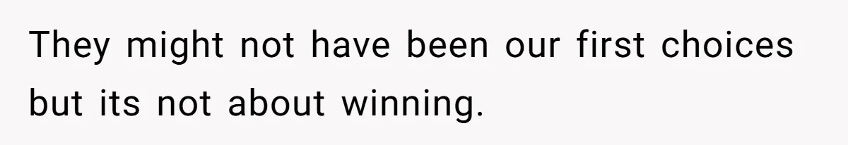 They might not have been our first choices but its not about winning.