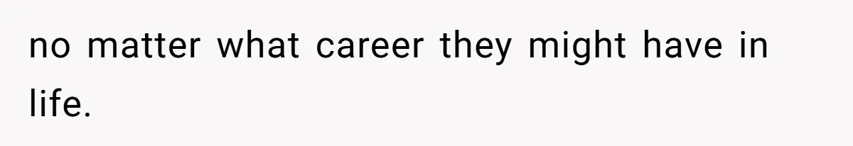 no matter what career they might have in life.
