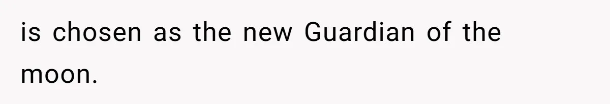 is chosen as the new Guardian of the moon.