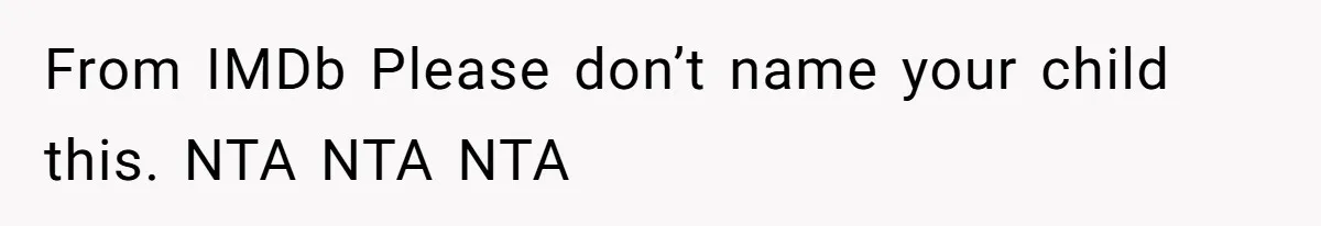 From IMDb Please don’t name your child this. NTA NTA NTA
