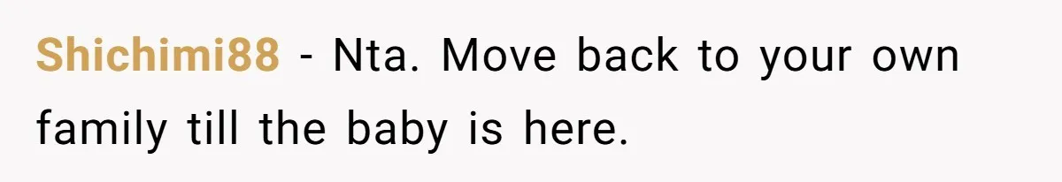 Shichimi88 − Nta. Move back to your own family till the baby is here.