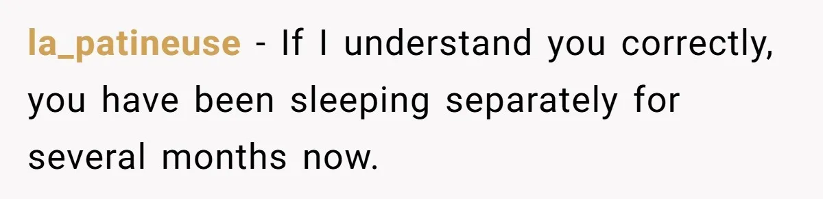 la_patineuse − If I understand you correctly, you have been sleeping separately for several months now.