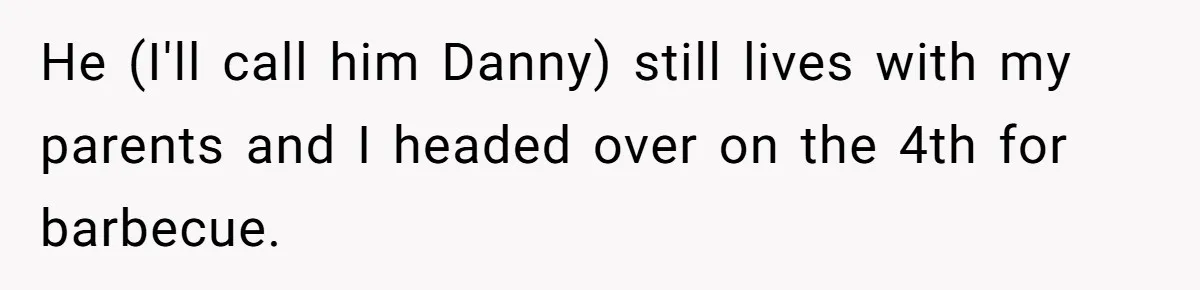 He (I'll call him Danny) still lives with my parents and I headed over on the 4th for barbecue.