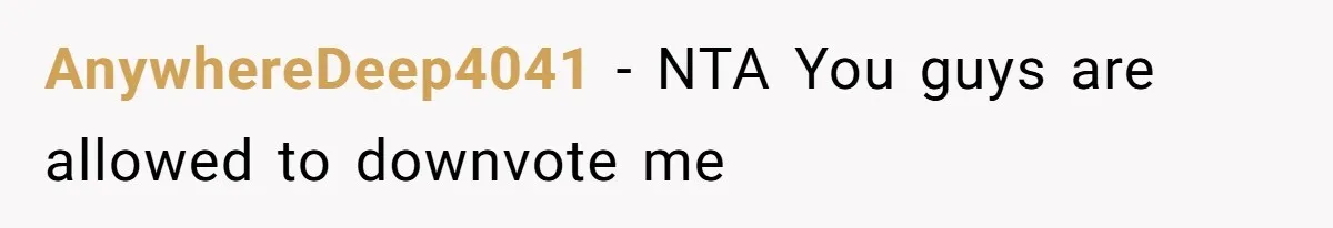 AnywhereDeep4041 − NTA You guys are allowed to downvote me