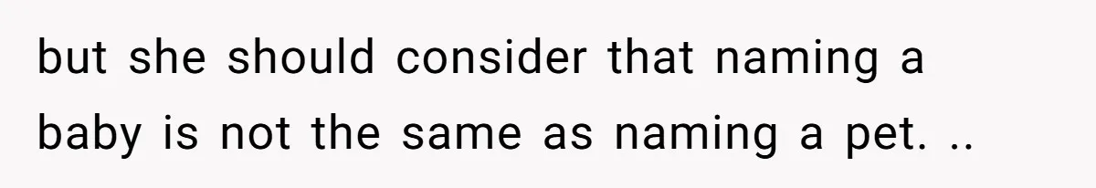 but she should consider that naming a baby is not the same as naming a pet. ..