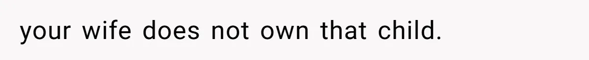 your wife does not own that child.