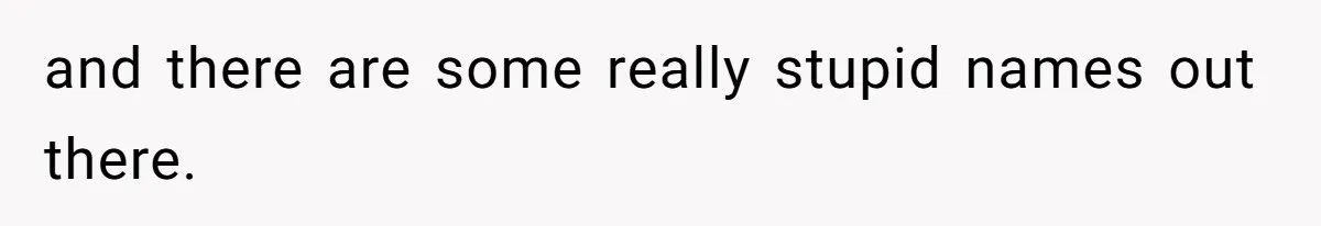 and there are some really stupid names out there.