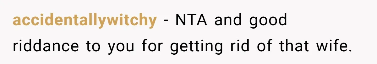 accidentallywitchy − NTA and good riddance to you for getting rid of that wife.