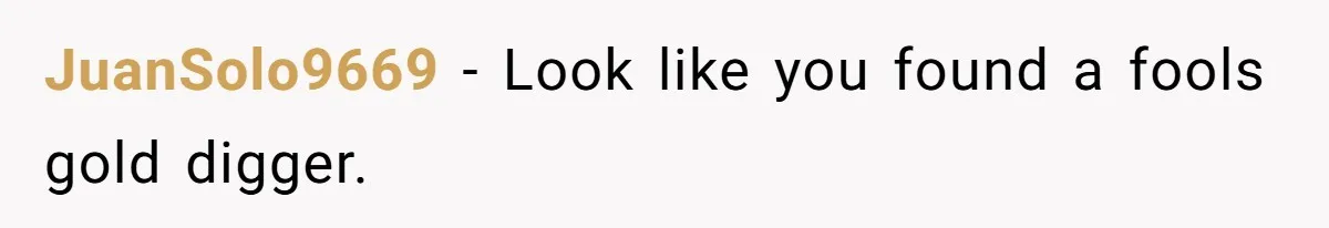 JuanSolo9669 − Look like you found a fools gold digger.