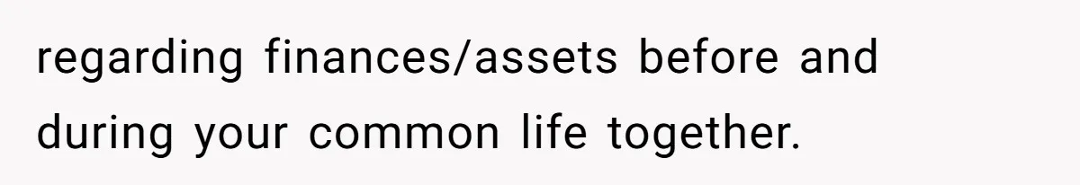 regarding finances/assets before and during your common life together.