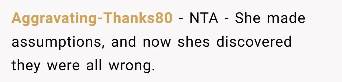 Aggravating-Thanks80 − NTA - She made assumptions, and now shes discovered they were all wrong.