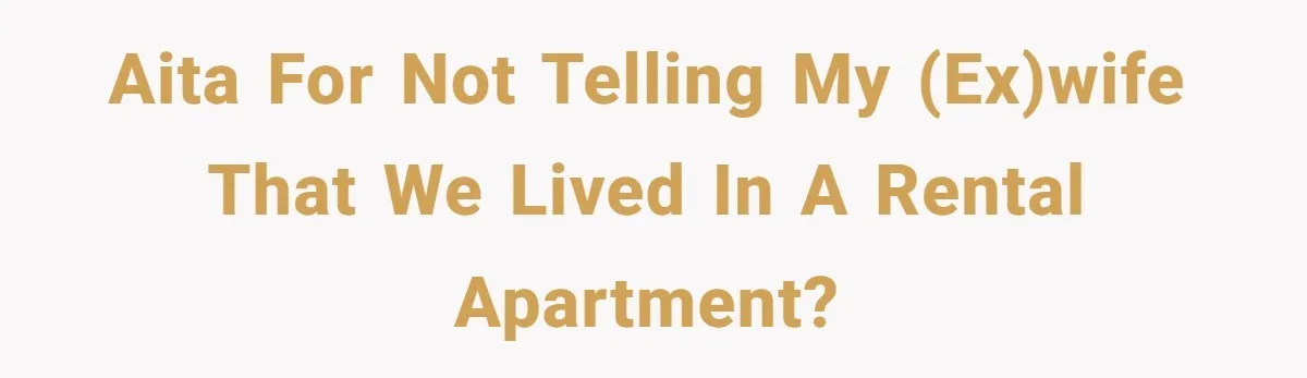 AITA for not telling my (ex)wife that we lived in a rental apartment?