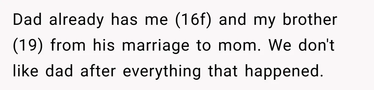 Dad already has me (16f) and my brother (19) from his marriage to mom. We don't like dad after everything that happened.