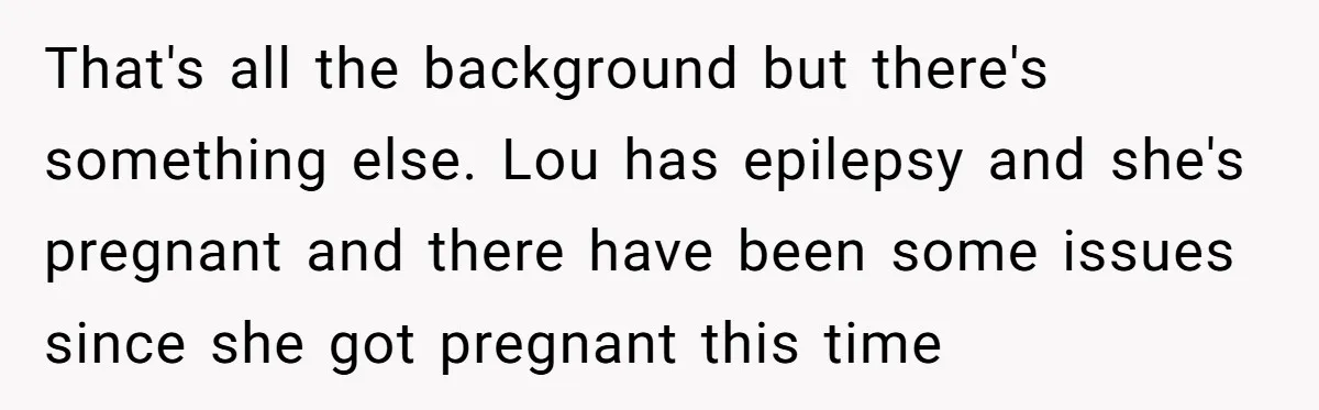 That's all the background but there's something else. Lou has epilepsy and she's pregnant and there have been some issues since she got pregnant this time