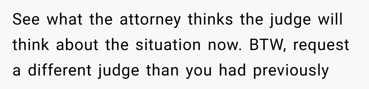 See what the attorney thinks the judge will think about the situation now. BTW, request a different judge than you had previously