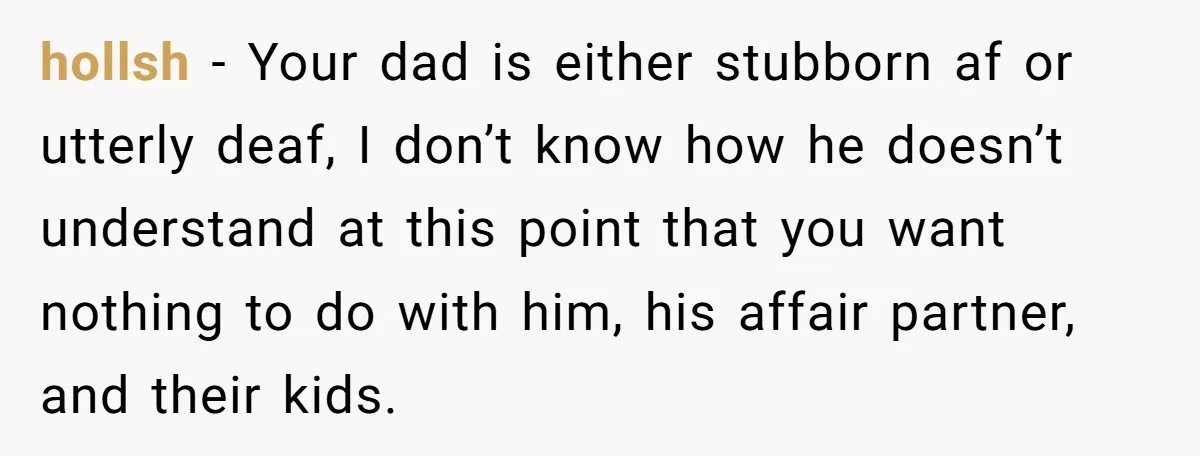 hollsh − Your dad is either stubborn af or utterly deaf, I don’t know how he doesn’t understand at this point that you want nothing to do with him, his...