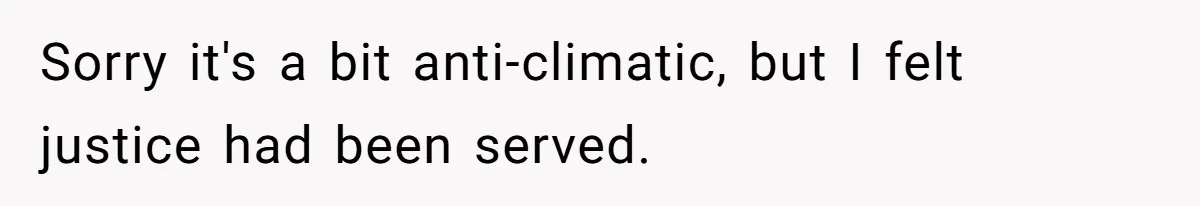 Sorry it's a bit anti-climatic, but I felt justice had been served.