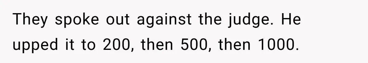 They spoke out against the judge. He upped it to 200, then 500, then 1000.