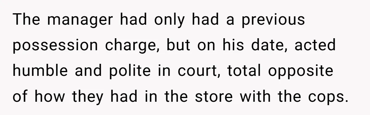 The manager had only had a previous possession charge, but on his date, acted humble and polite in court, total opposite of how they had in the store with the...