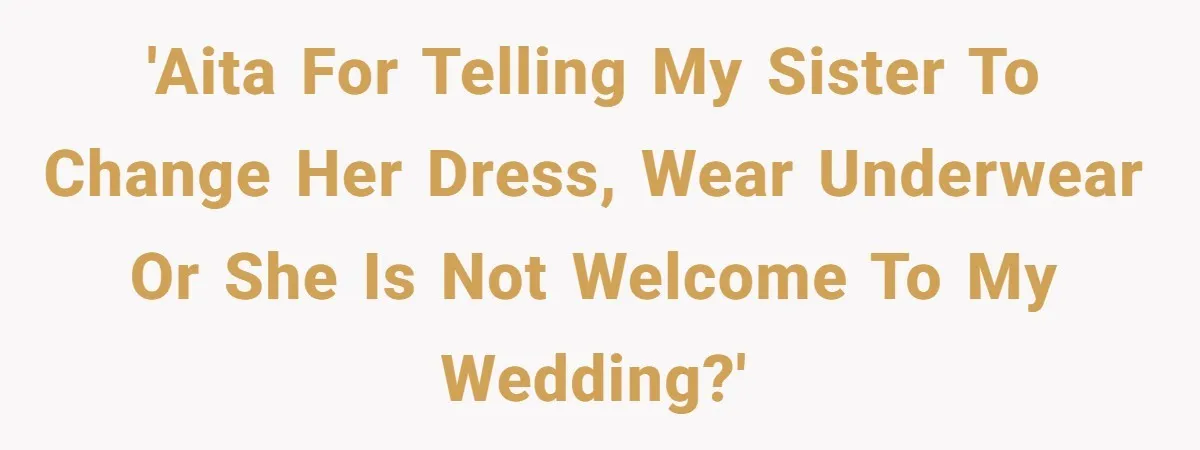 'AITA for telling my sister to change her dress, wear underwear or she is not welcome to my wedding?'