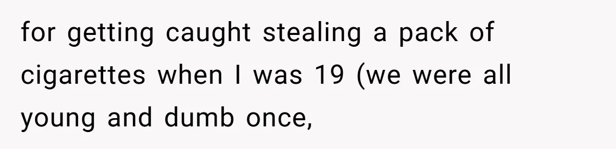 for getting caught stealing a pack of cigarettes when I was 19 (we were all young and dumb once,