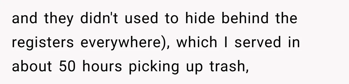 and they didn't used to hide behind the registers everywhere), which I served in about 50 hours picking up trash,