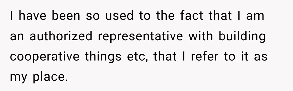 I have been so used to the fact that I am an authorized representative with building cooperative things etc, that I refer to it as my place.