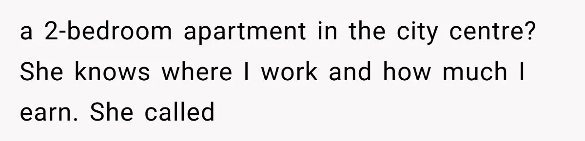 a 2-bedroom apartment in the city centre? She knows where I work and how much I earn. She called