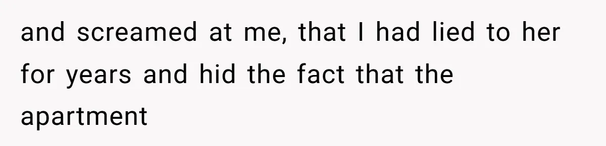 and screamed at me, that I had lied to her for years and hid the fact that the apartment