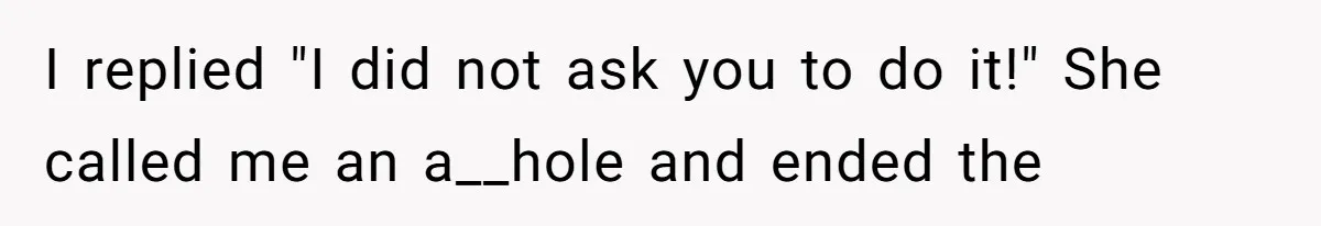 I replied "I did not ask you to do it!" She called me an a__hole and ended the