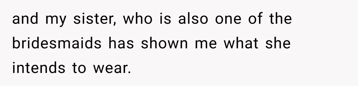 and my sister, who is also one of the bridesmaids has shown me what she intends to wear.