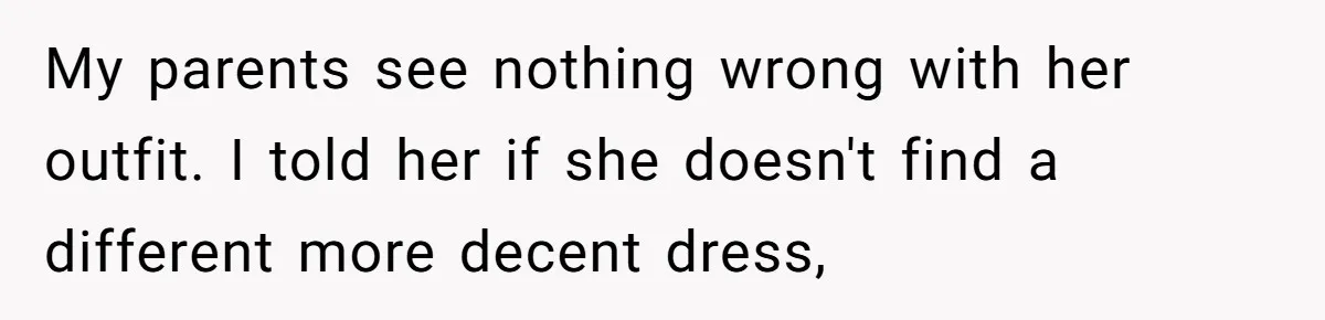 My parents see nothing wrong with her outfit. I told her if she doesn't find a different more decent dress,
