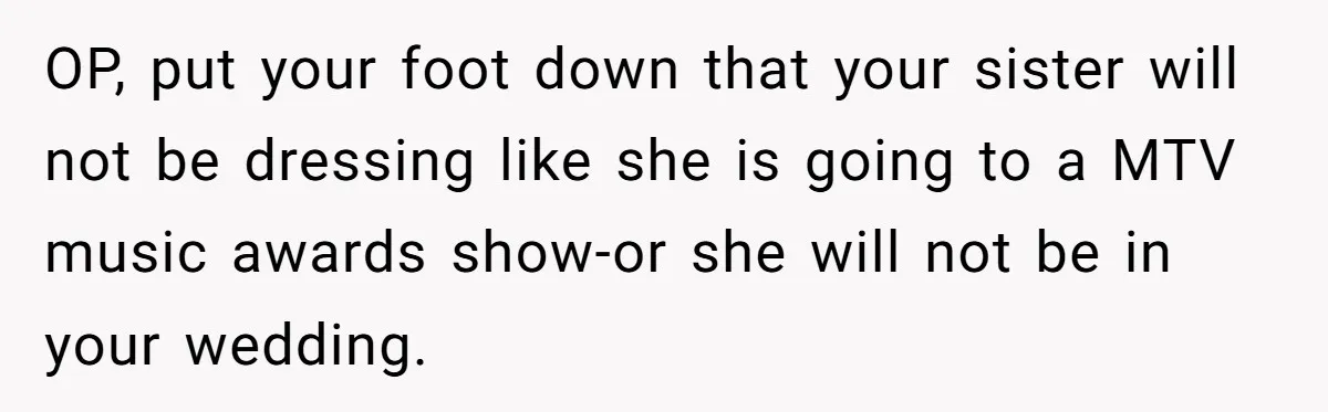 OP, put your foot down that your sister will not be dressing like she is going to a MTV music awards show-or she will not be in your wedding.