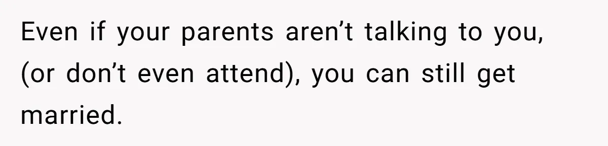 Even if your parents aren’t talking to you, (or don’t even attend), you can still get married.