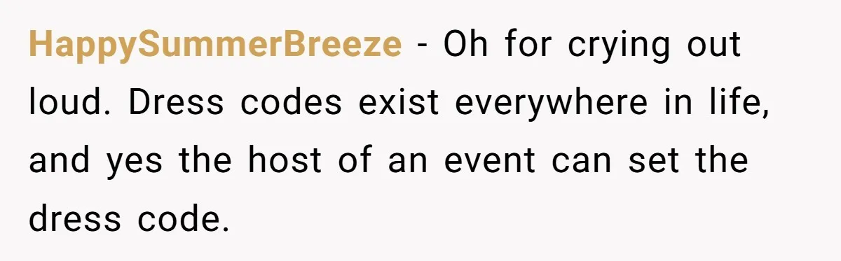 HappySummerBreeze − Oh for crying out loud. Dress codes exist everywhere in life, and yes the host of an event can set the dress code.