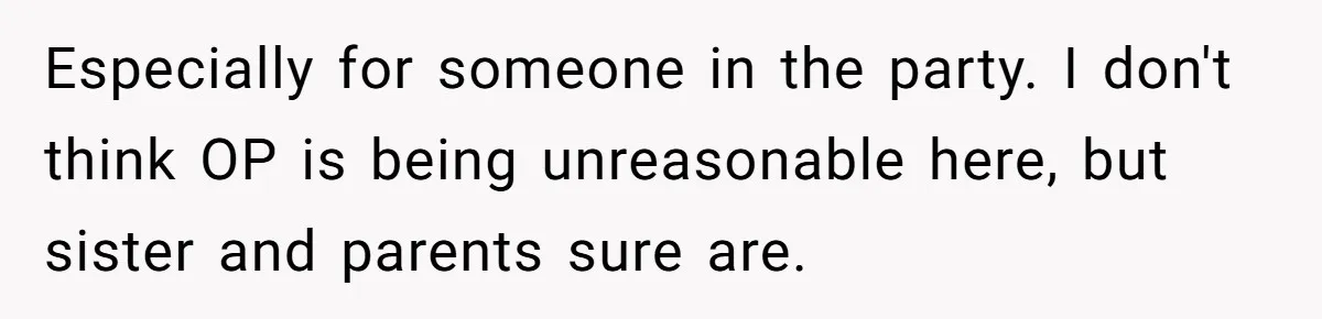 Especially for someone in the party. I don't think OP is being unreasonable here, but sister and parents sure are.
