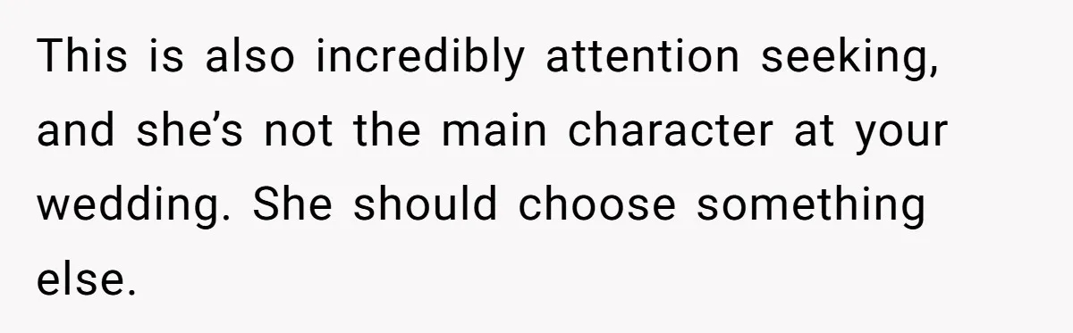This is also incredibly attention seeking, and she’s not the main character at your wedding. She should choose something else.