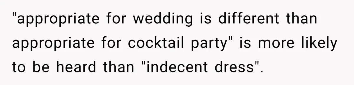 "appropriate for wedding is different than appropriate for cocktail party" is more likely to be heard than "indecent dress".