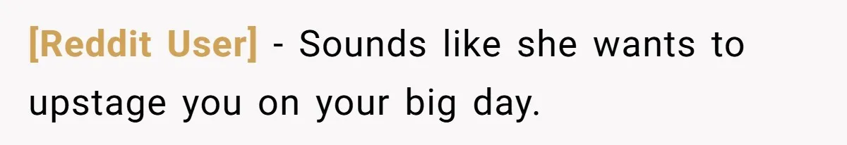 [Reddit User] − Sounds like she wants to upstage you on your big day.